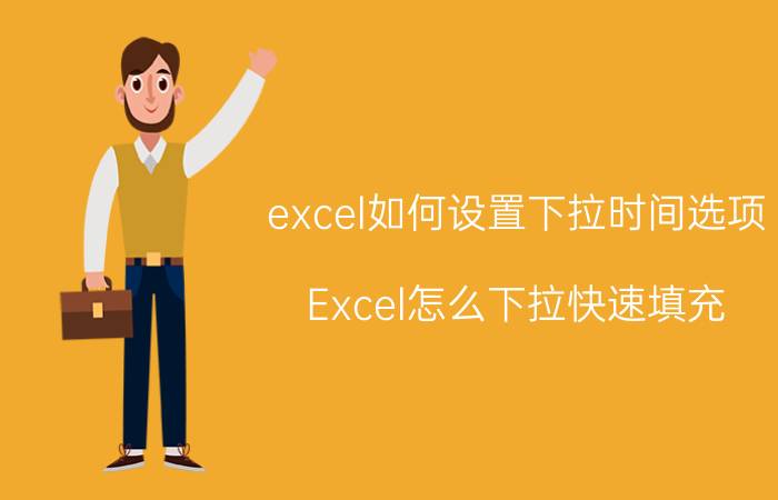 excel如何设置下拉时间选项 Excel怎么下拉快速填充？